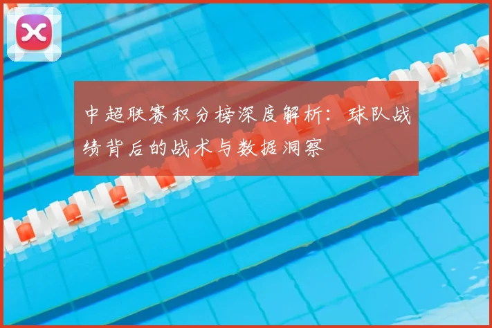 中超联赛积分榜深度解析:球队战绩背后的战术与数据洞察