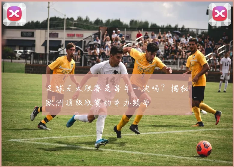 足球五大联赛是每年一次吗?揭秘欧洲顶级联赛的举办频率