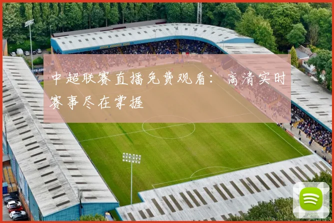 中超联赛直播免费观看:高清实时赛事尽在掌握