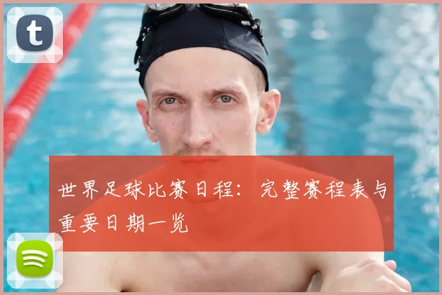 世界足球比赛日程:完整赛程表与重要日期一览