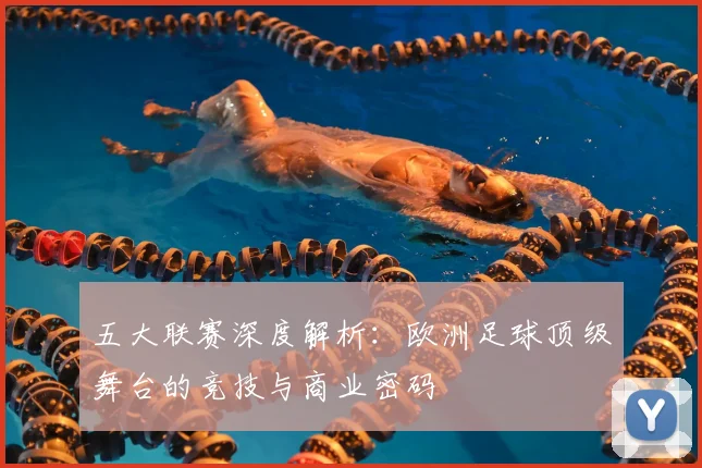 五大联赛深度解析：欧洲足球顶级舞台的竞技与商业密码