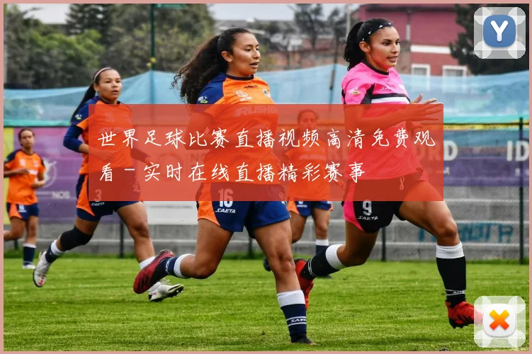 世界足球比赛直播视频高清免费观看 - 实时在线直播精彩赛事