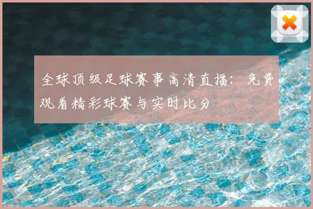 全球顶级足球赛事高清直播:免费观看精彩球赛与实时比分